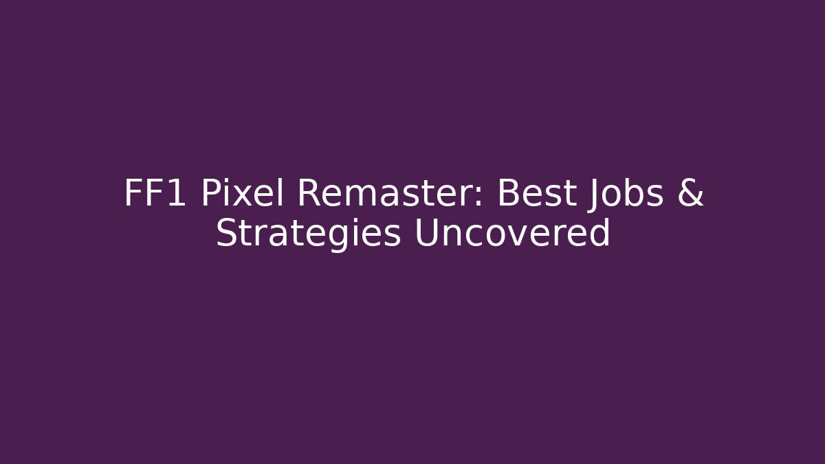 FF1 Pixel Remaster: Best Jobs & Strategies Uncovered