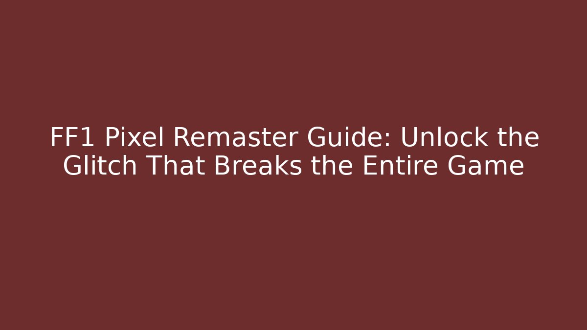 FF1 Pixel Remaster Guide: Unlock the Glitch That Breaks the Entire Game