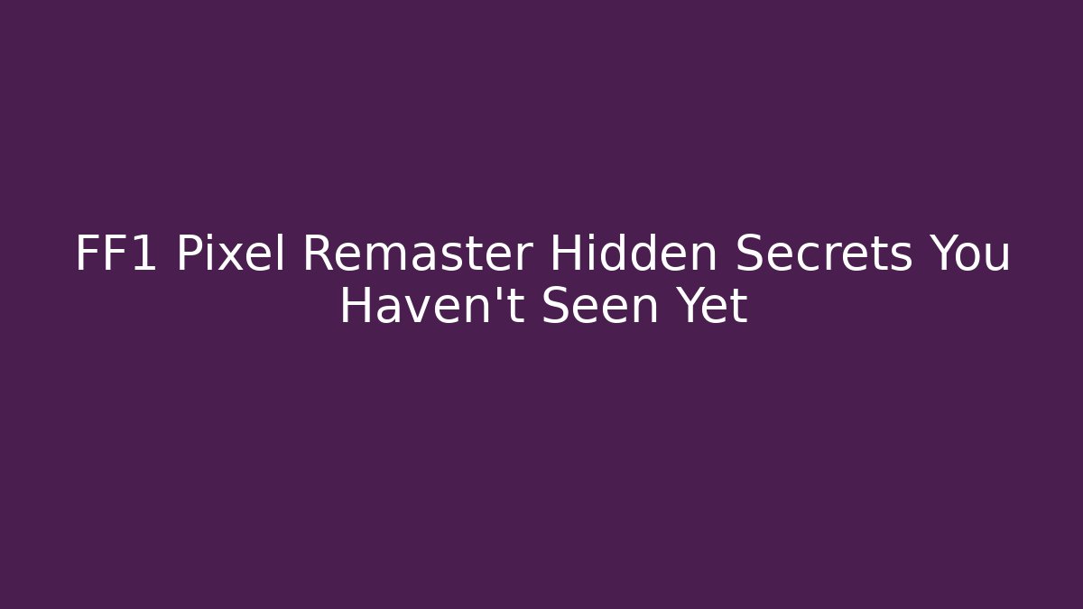 FF1 Pixel Remaster Hidden Secrets You Haven't Seen Yet