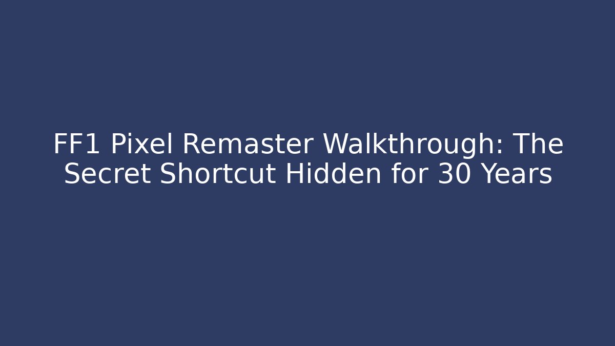 FF1 Pixel Remaster Walkthrough: The Secret Shortcut Hidden for 30 Years