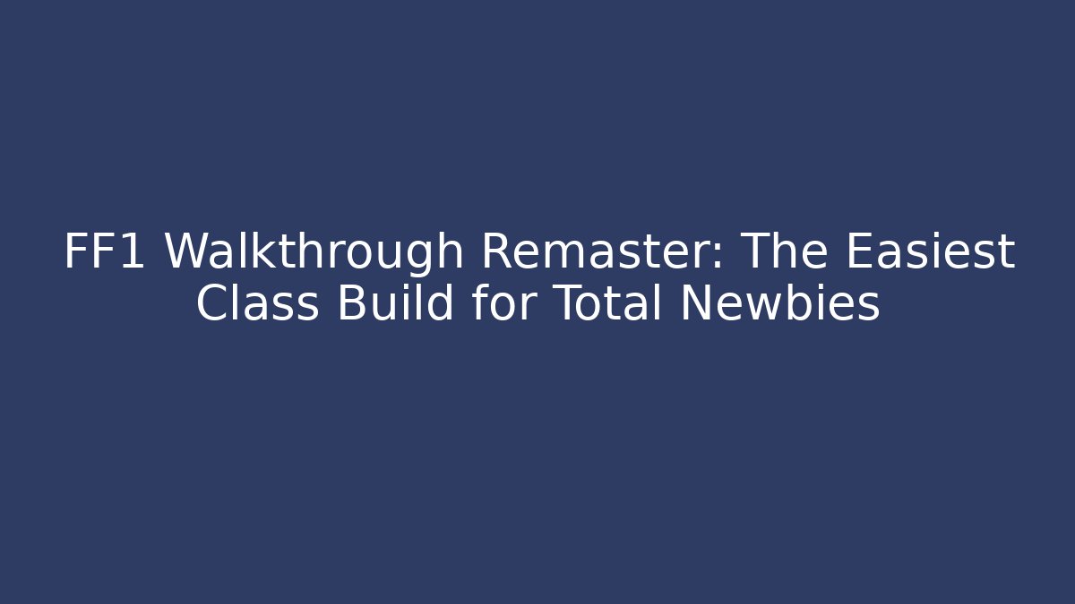 FF1 Walkthrough Remaster: The Easiest Class Build for Total Newbies