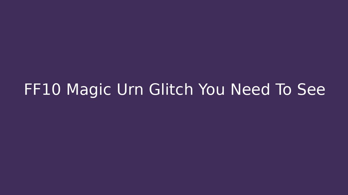 FF10 Magic Urn Glitch You Need To See
