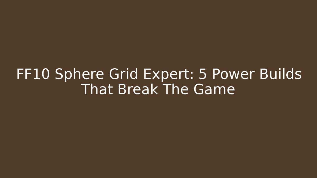FF10 Sphere Grid Expert: 5 Power Builds That Break The Game - Critter Realm
