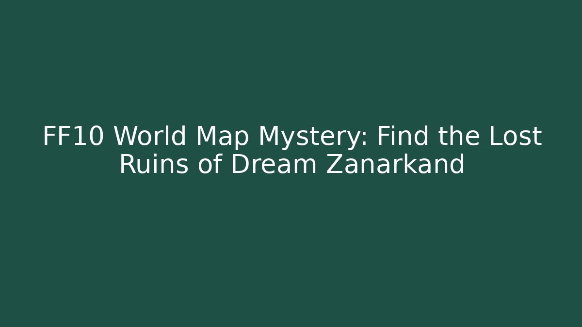 FF10 World Map Mystery: Find the Lost Ruins of Dream Zanarkand