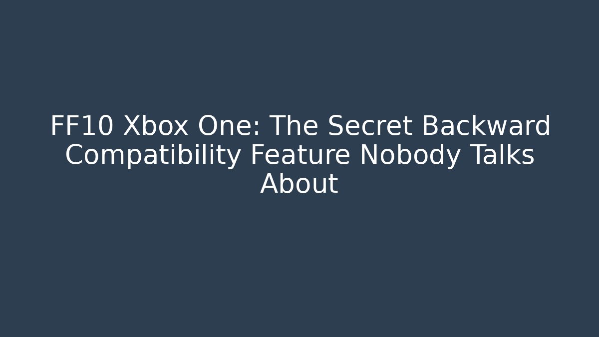 FF10 Xbox One: The Secret Backward Compatibility Feature Nobody Talks About