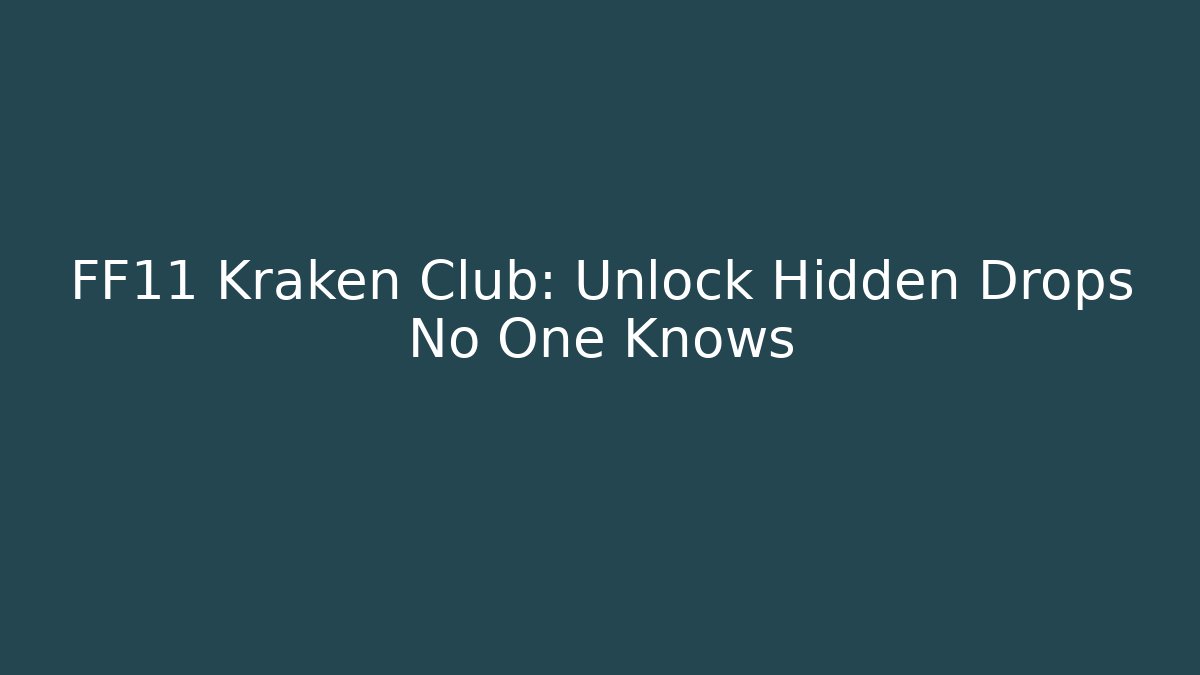 FF11 Kraken Club: Unlock Hidden Drops No One Knows