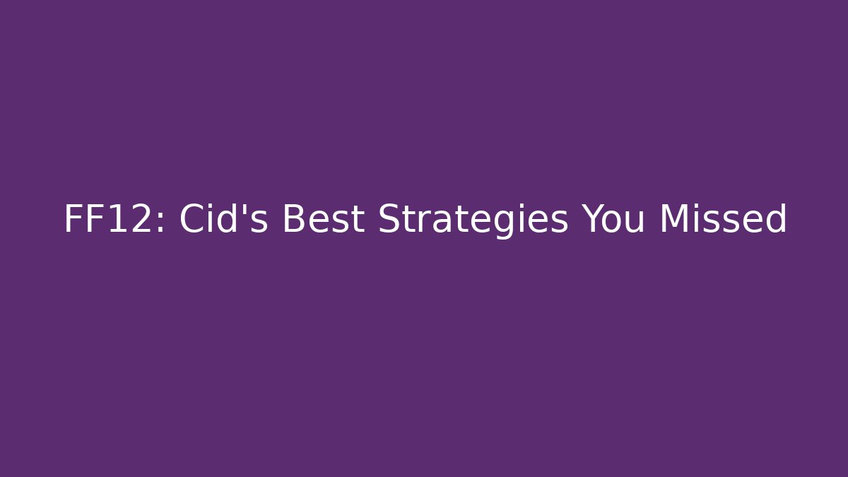 FF12: Cid's Best Strategies You Missed