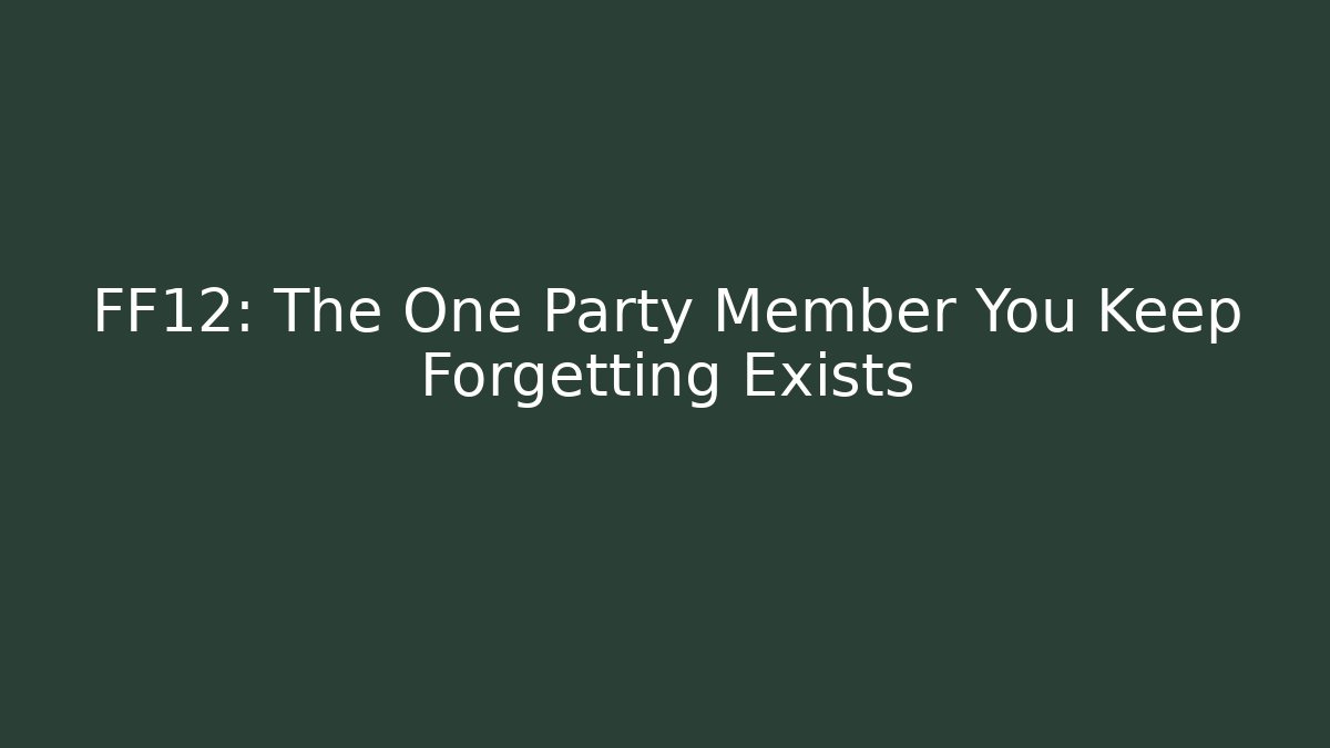 FF12: The One Party Member You Keep Forgetting Exists