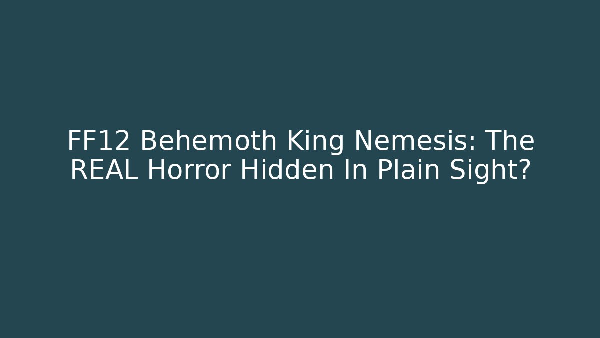 FF12 Behemoth King Nemesis: The REAL Horror Hidden In Plain Sight?