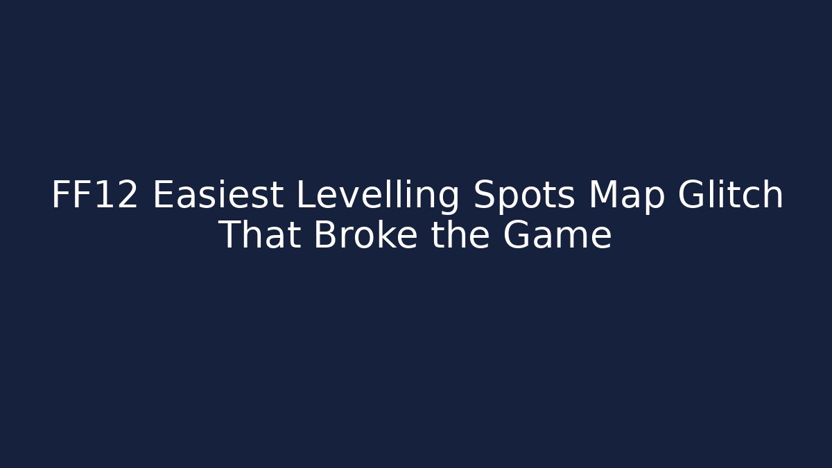 FF12 Easiest Levelling Spots Map Glitch That Broke the Game