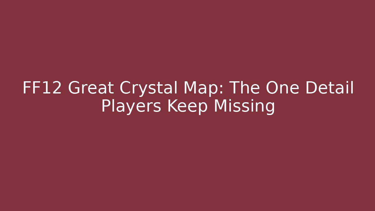 FF12 Great Crystal Map: The One Detail Players Keep Missing