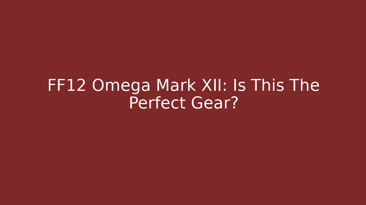 FF12 Omega Mark XII: Is This The Perfect Gear?