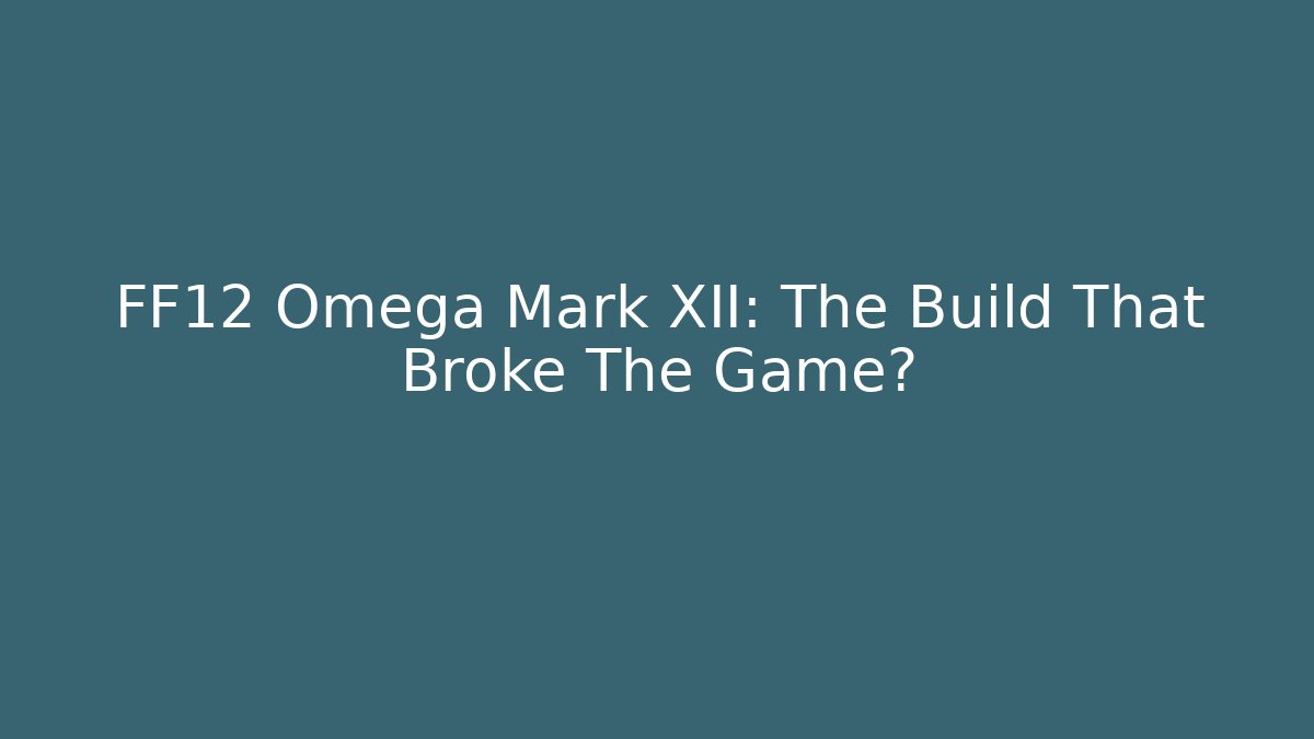 FF12 Omega Mark XII: The Build That Broke The Game?