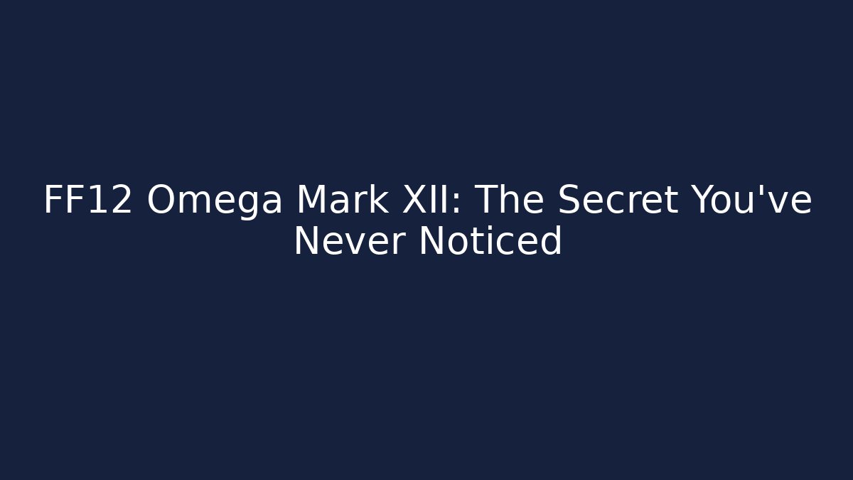 FF12 Omega Mark XII: The Secret You've Never Noticed