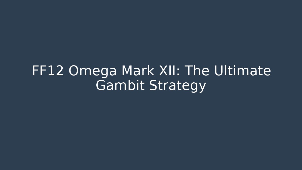 FF12 Omega Mark XII: The Ultimate Gambit Strategy