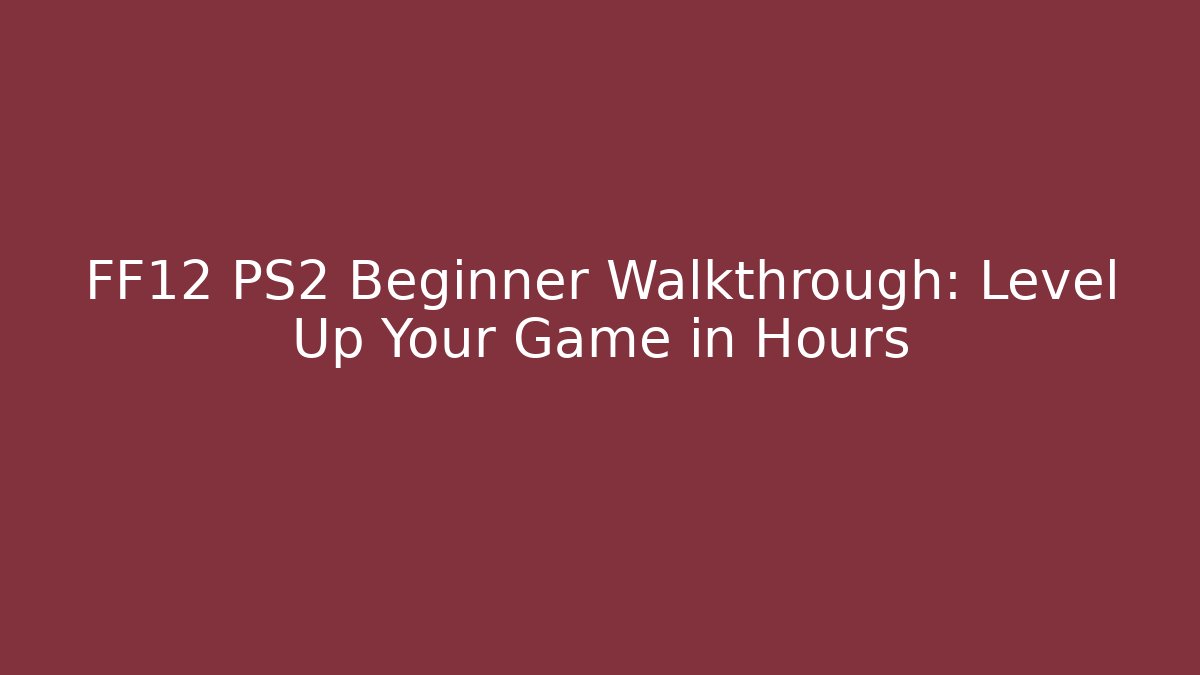 FF12 PS2 Beginner Walkthrough: Level Up Your Game in Hours - Critter Realm