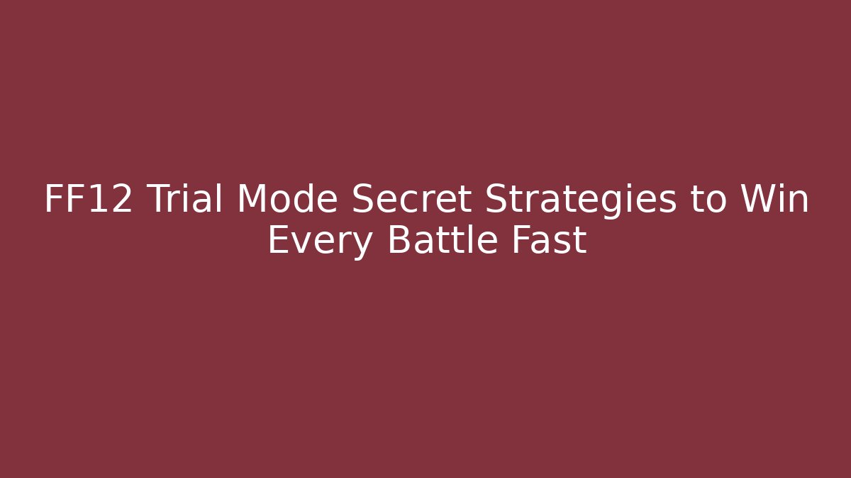 FF12 Trial Mode Secret Strategies to Win Every Battle Fast