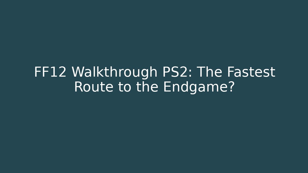 FF12 Walkthrough PS2: The Fastest Route to the Endgame?