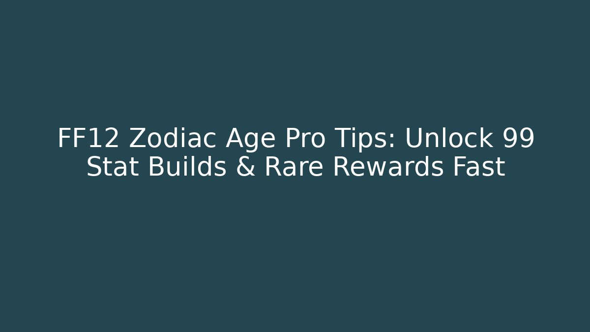 FF12 Zodiac Age Pro Tips: Unlock 99 Stat Builds & Rare Rewards Fast