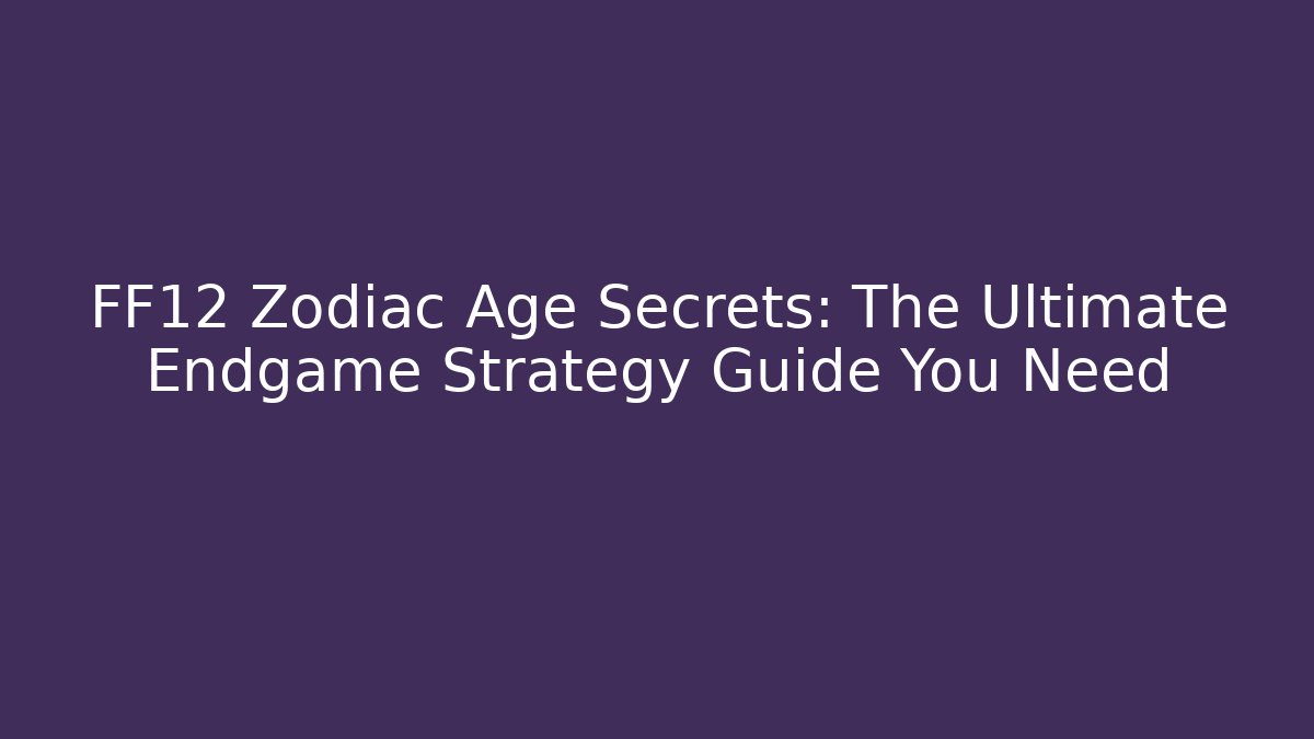 FF12 Zodiac Age Secrets: The Ultimate Endgame Strategy Guide You Need - Critter Realm