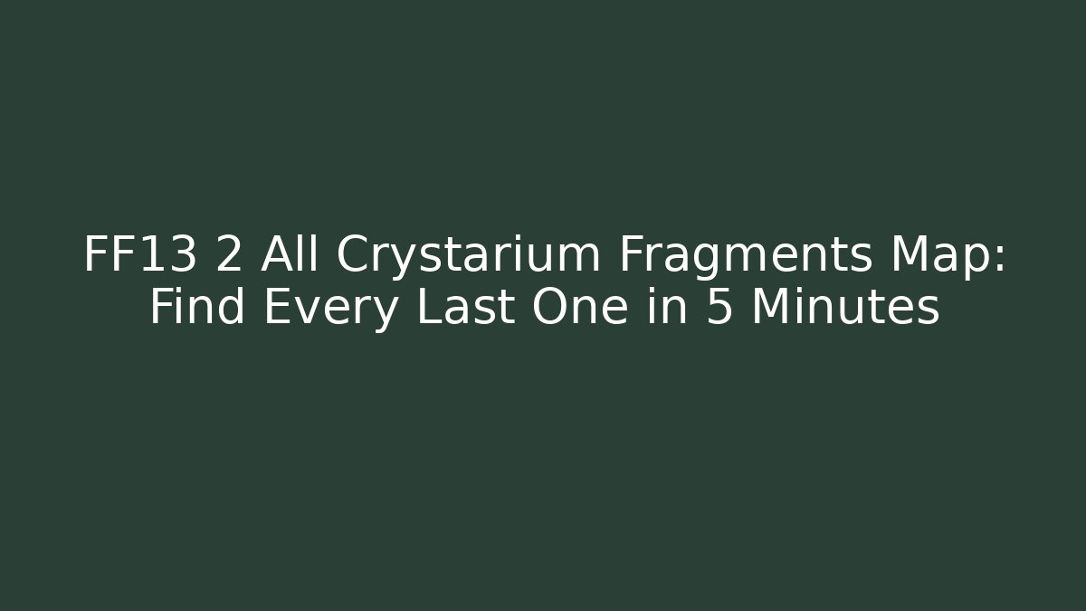 FF13 2 All Crystarium Fragments Map: Find Every Last One in 5 Minutes