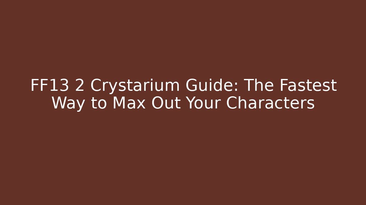 FF13 2 Crystarium Guide: The Fastest Way to Max Out Your Characters