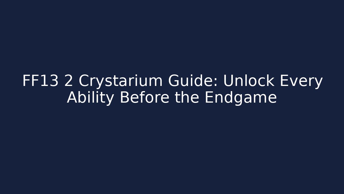 FF13 2 Crystarium Guide: Unlock Every Ability Before the Endgame