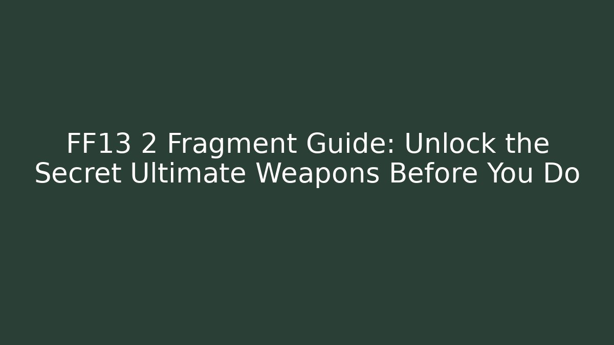 FF13 2 Fragment Guide: Unlock the Secret Ultimate Weapons Before You Do