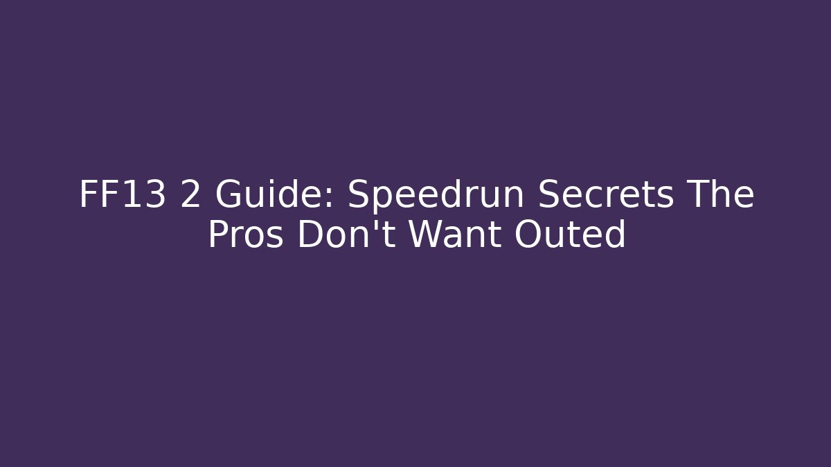 FF13 2 Guide: Speedrun Secrets The Pros Don't Want Outed - Critter Realm