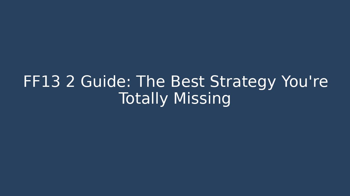FF13 2 Guide: The Best Strategy You're Totally Missing