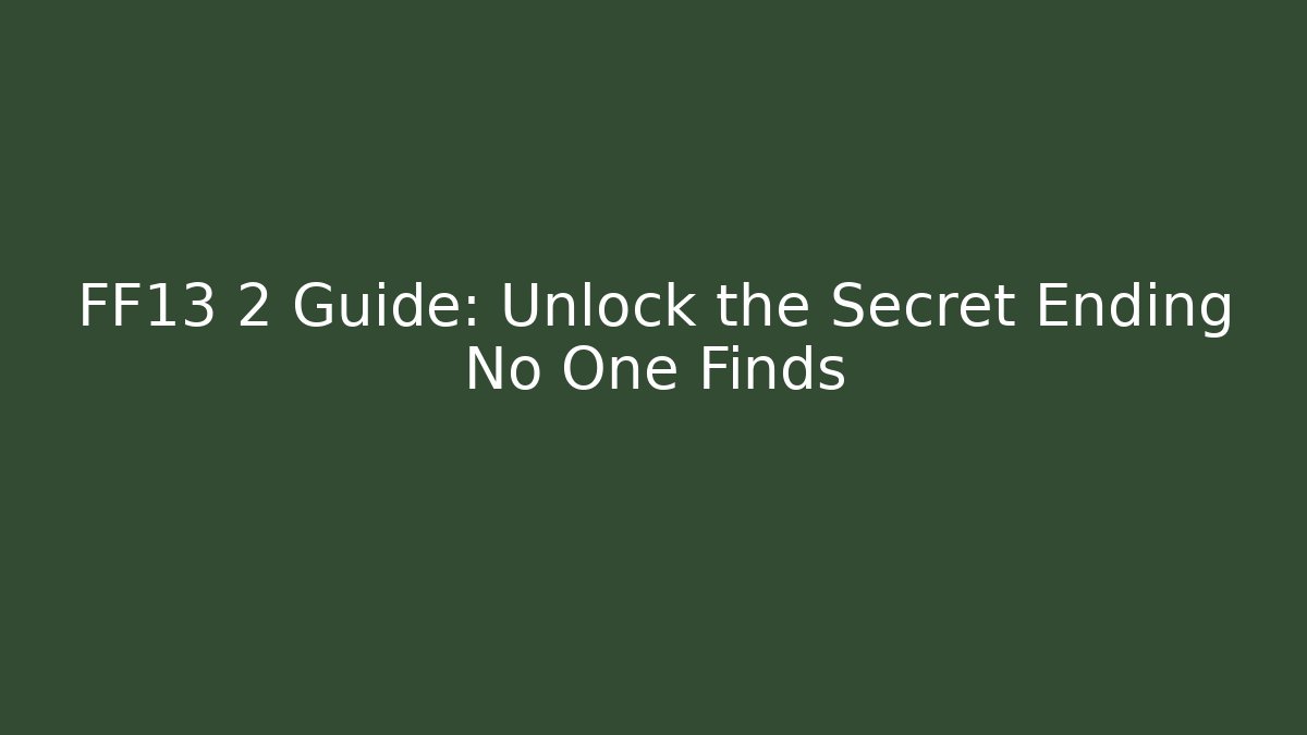 FF13 2 Guide: Unlock the Secret Ending No One Finds