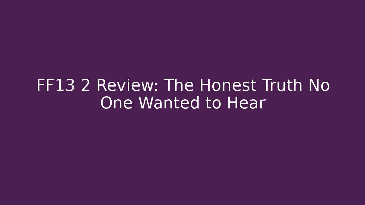 FF13 2 Review: The Honest Truth No One Wanted to Hear