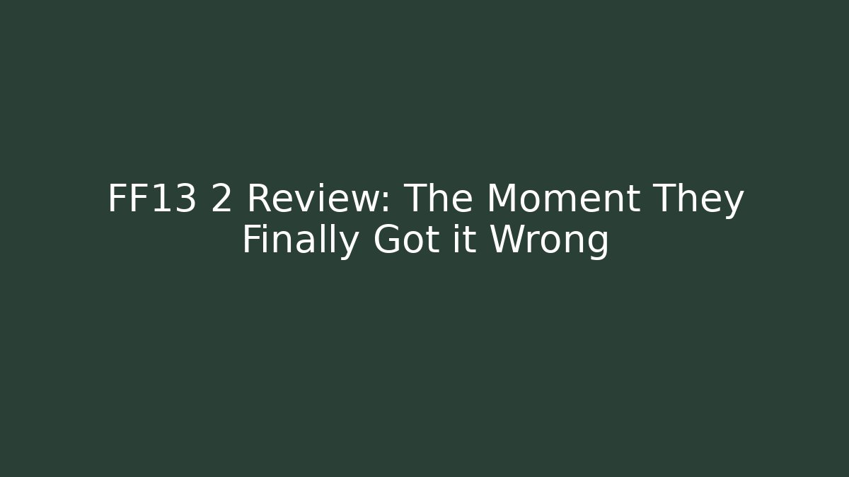 FF13 2 Review: The Moment They Finally Got it Wrong