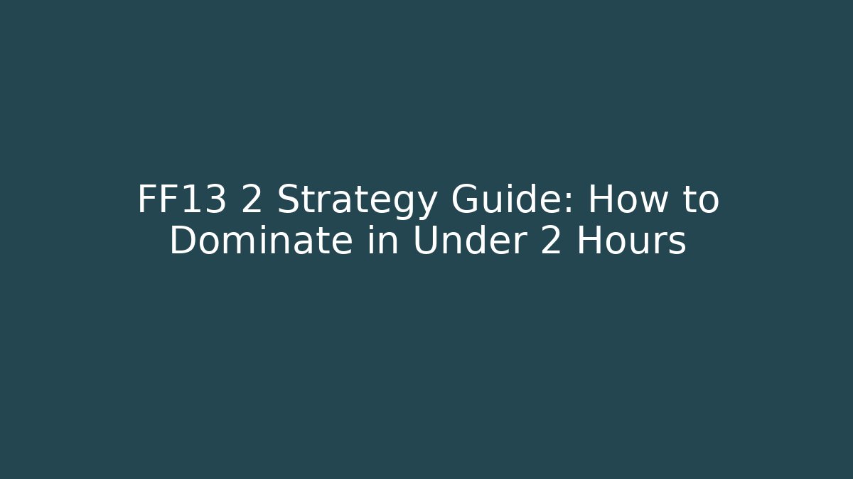 FF13 2 Strategy Guide: How to Dominate in Under 2 Hours