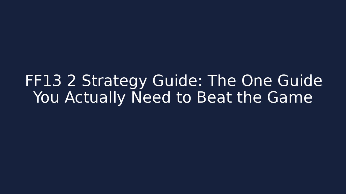 FF13 2 Strategy Guide: The One Guide You Actually Need to Beat the Game