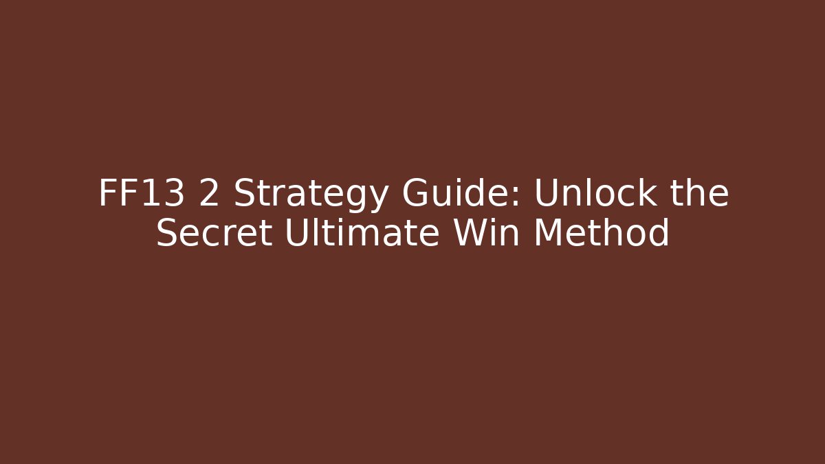 FF13 2 Strategy Guide: Unlock the Secret Ultimate Win Method