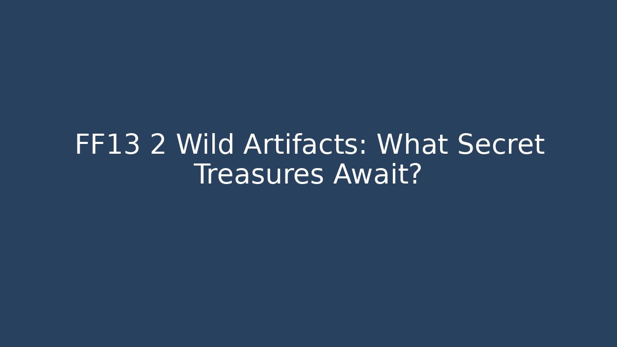 FF13 2 Wild Artifacts: What Secret Treasures Await?