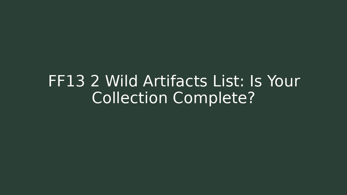 FF13 2 Wild Artifacts List: Is Your Collection Complete?