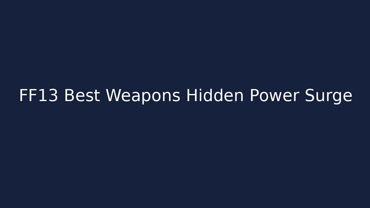 FF13 Best Weapons Hidden Power Surge - Critter Realm