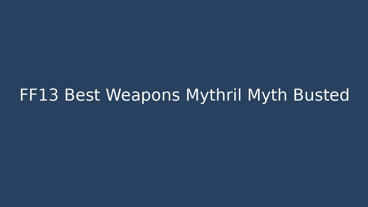 FF13 Best Weapons Mythril Myth Busted