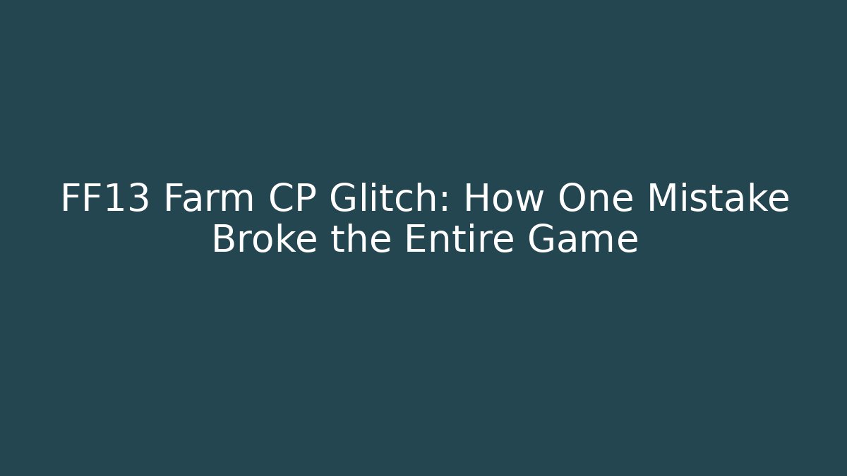 FF13 Farm CP Glitch: How One Mistake Broke the Entire Game