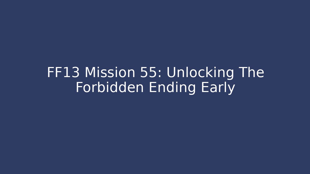 FF13 Mission 55: Unlocking The Forbidden Ending Early