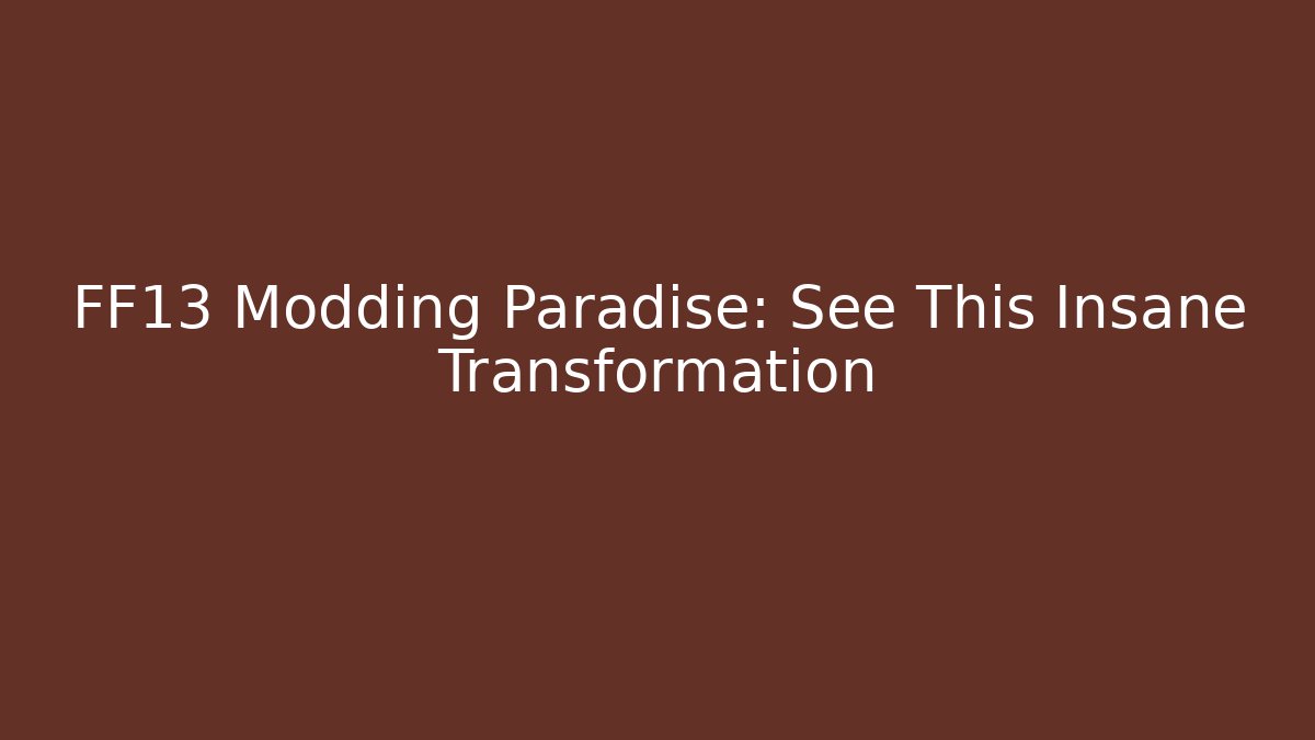 FF13 Modding Paradise: See This Insane Transformation