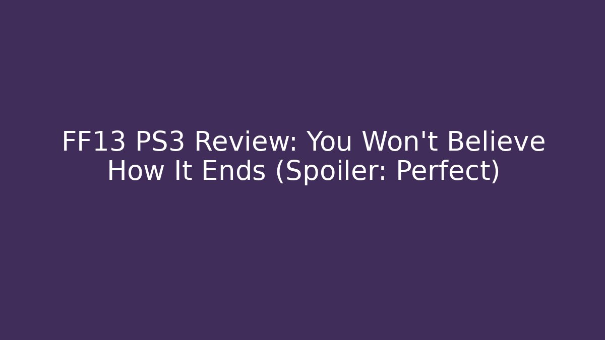 FF13 PS3 Review: You Won't Believe How It Ends (Spoiler: Perfect)
