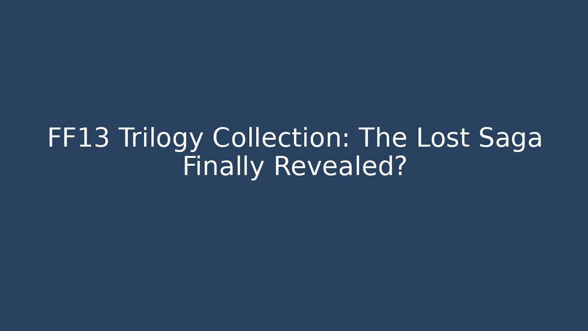 FF13 Trilogy Collection: The Lost Saga Finally Revealed?