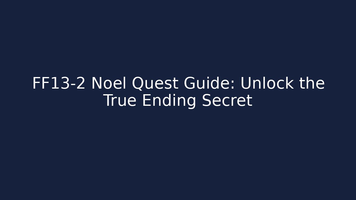 FF13-2 Noel Quest Guide: Unlock the True Ending Secret - Critter Realm