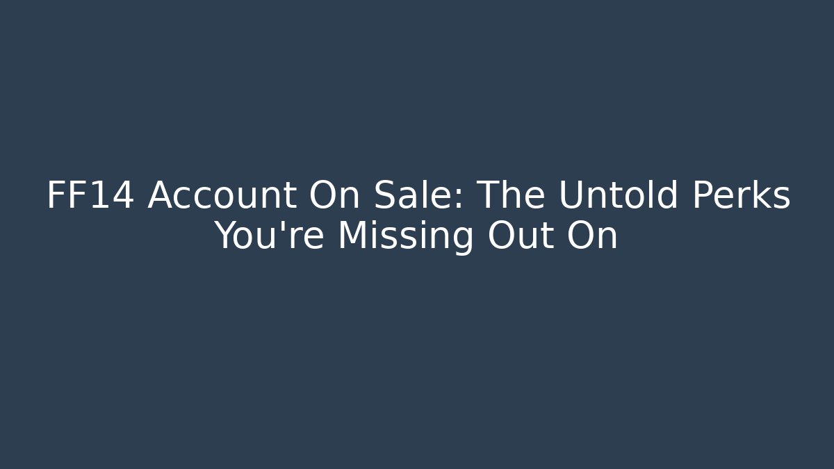 FF14 Account On Sale: The Untold Perks You’re Missing Out On