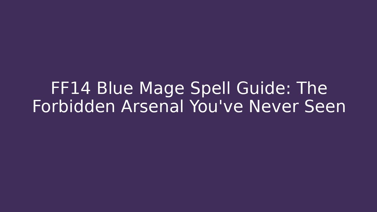 FF14 Blue Mage Spell Guide: The Forbidden Arsenal You’ve Never Seen