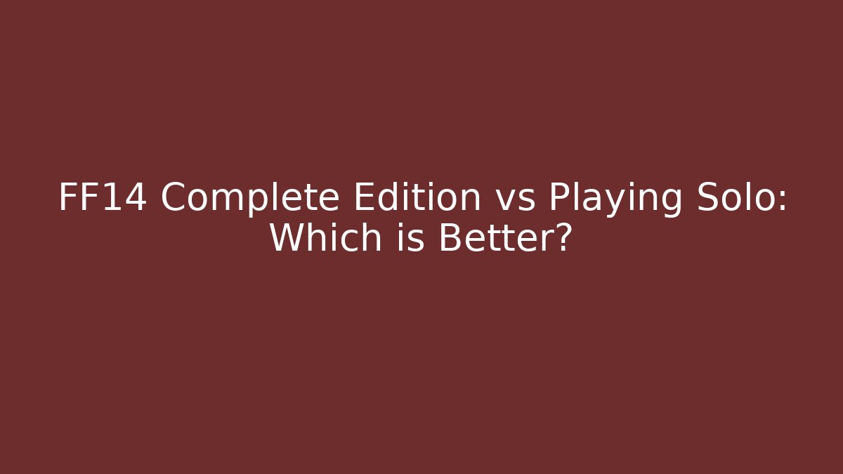 FF14 Complete Edition vs Playing Solo: Which is Better?