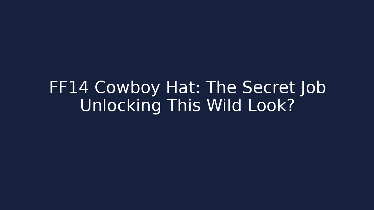 FF14 Cowboy Hat: The Secret Job Unlocking This Wild Look?